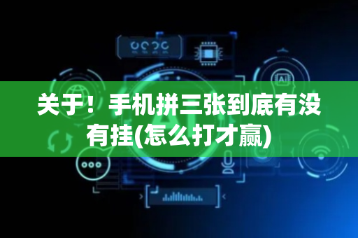 关于！手机拼三张到底有没有挂(怎么打才赢)