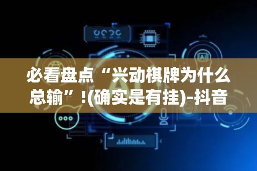 必看盘点“兴动棋牌为什么总输”!(确实是有挂)-抖音