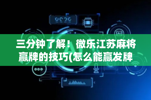 三分钟了解！微乐江苏麻将赢牌的技巧(怎么能赢发牌规律)