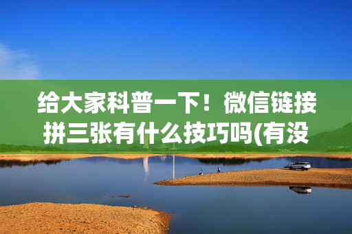 给大家科普一下！微信链接拼三张有什么技巧吗(有没有技巧)