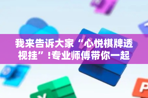 我来告诉大家“心悦棋牌透视挂”!专业师傅带你一起了解（详细教程）-抖音
