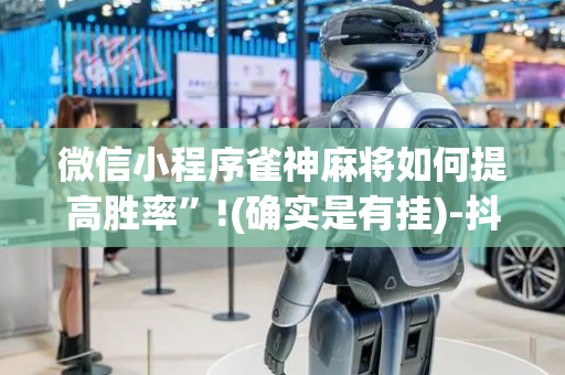 微信小程序雀神麻将如何提高胜率”!(确实是有挂)-抖音