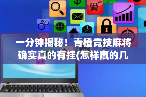 一分钟揭秘！青橙竞技麻将确实真的有挂(怎样赢的几率大)