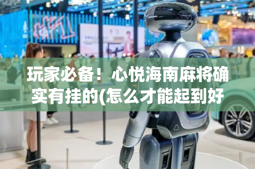 玩家必备！心悦海南麻将确实有挂的(怎么才能起到好牌)