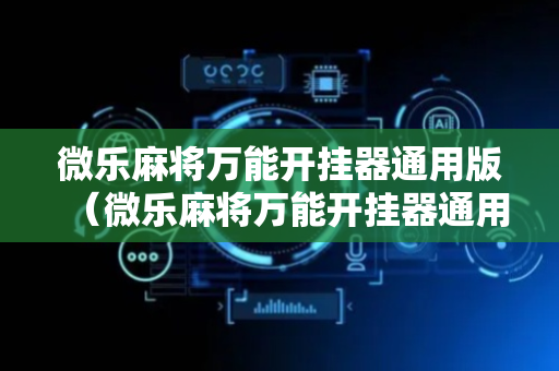微乐麻将万能开挂器通用版（微乐麻将万能开挂器通用版亮点）