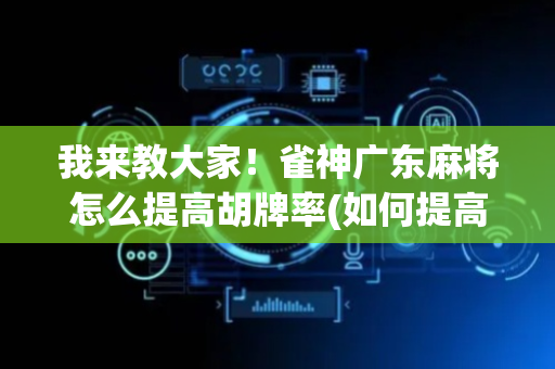 我来教大家！雀神广东麻将怎么提高胡牌率(如何提高胜率)