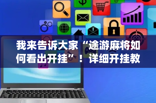 我来告诉大家“途游麻将如何看出开挂”！详细开挂教程（确实真的有挂)-抖音