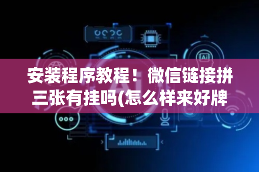 安装程序教程！微信链接拼三张有挂吗(怎么样来好牌)