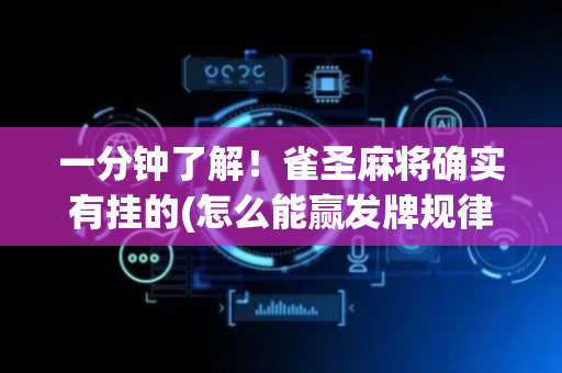 一分钟了解！雀圣麻将确实有挂的(怎么能赢发牌规律)