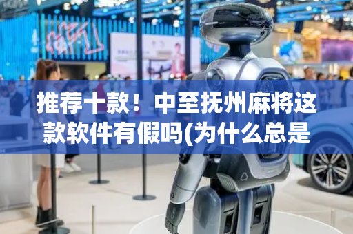 推荐十款！中至抚州麻将这款软件有假吗(为什么总是输)