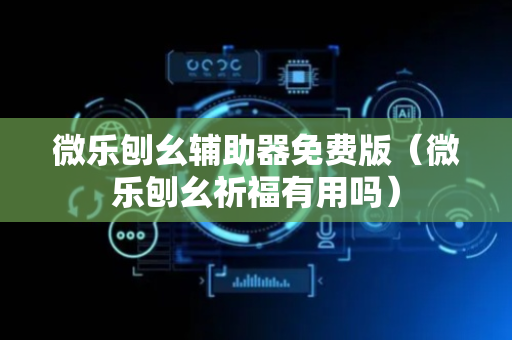 微乐刨幺辅助器免费版（微乐刨幺祈福有用吗）