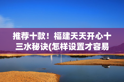 推荐十款！福建天天开心十三水秘诀(怎样设置才容易赢)
