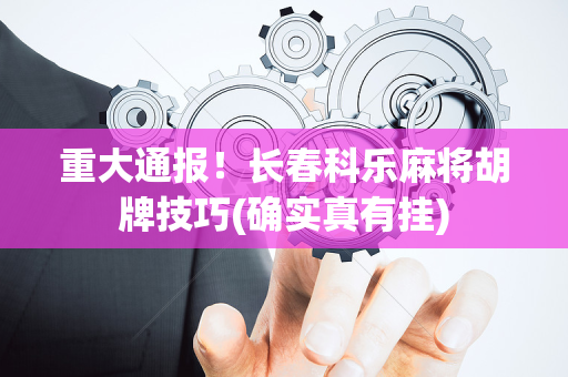 重大通报！长春科乐麻将胡牌技巧(确实真有挂)