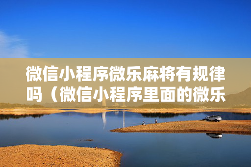 微信小程序微乐麻将有规律吗（微信小程序里面的微乐麻将,有挂吗）