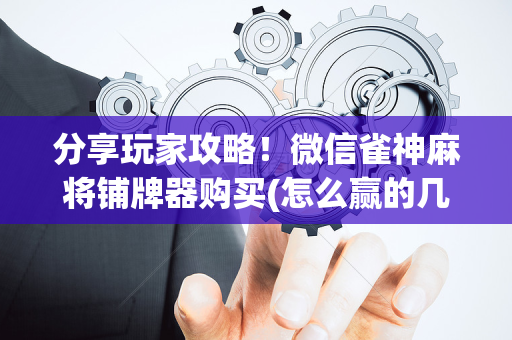 分享玩家攻略！微信雀神麻将铺牌器购买(怎么赢的几率大)