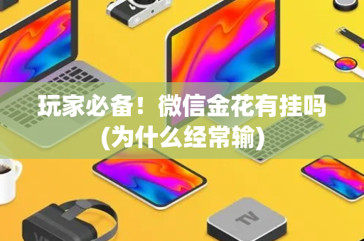 玩家必备！微信金花有挂吗(为什么经常输)