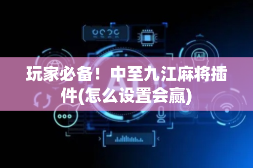 玩家必备！中至九江麻将插件(怎么设置会赢)