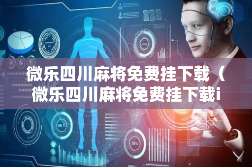 微乐四川麻将免费挂下载（微乐四川麻将免费挂下载ios）