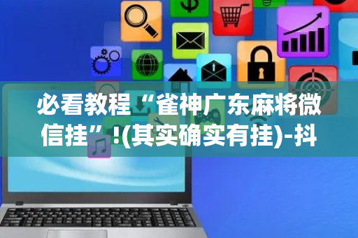 必看教程“雀神广东麻将微信挂”!(其实确实有挂)-抖音