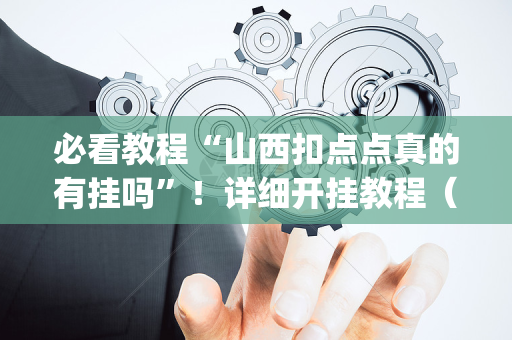 必看教程“山西扣点点真的有挂吗”！详细开挂教程（确实真的有挂)-抖音