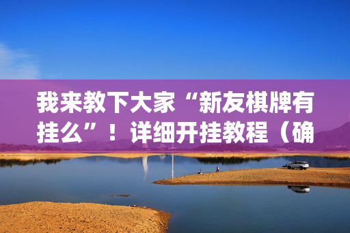 我来教下大家“新友棋牌有挂么”！详细开挂教程（确实真的有挂)-抖音