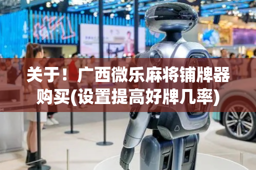 关于！广西微乐麻将铺牌器购买(设置提高好牌几率)