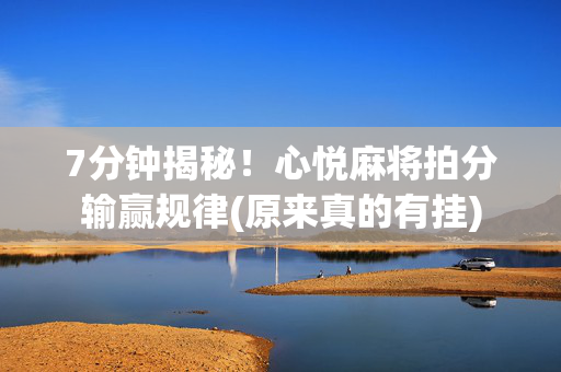 7分钟揭秘！心悦麻将拍分输赢规律(原来真的有挂)