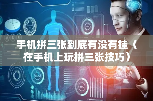 手机拼三张到底有没有挂（在手机上玩拼三张技巧）
