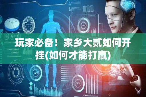 玩家必备！家乡大贰如何开挂(如何才能打赢)