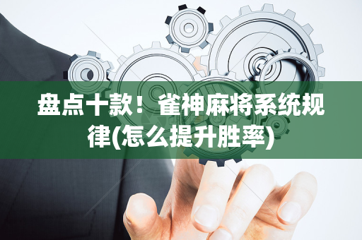 盘点十款！雀神麻将系统规律(怎么提升胜率)
