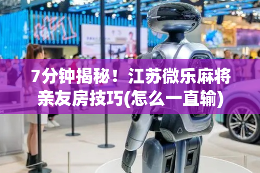 7分钟揭秘！江苏微乐麻将亲友房技巧(怎么一直输)