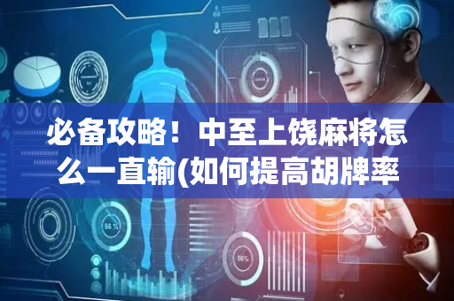 必备攻略！中至上饶麻将怎么一直输(如何提高胡牌率)