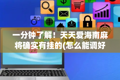 一分钟了解！天天爱海南麻将确实有挂的(怎么能调好牌)