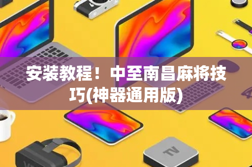 安装教程！中至南昌麻将技巧(神器通用版)