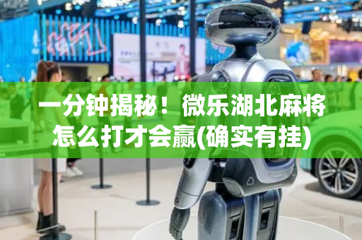 一分钟揭秘！微乐湖北麻将怎么打才会赢(确实有挂)