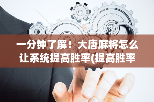 一分钟了解！大唐麻将怎么让系统提高胜率(提高胜率办法)