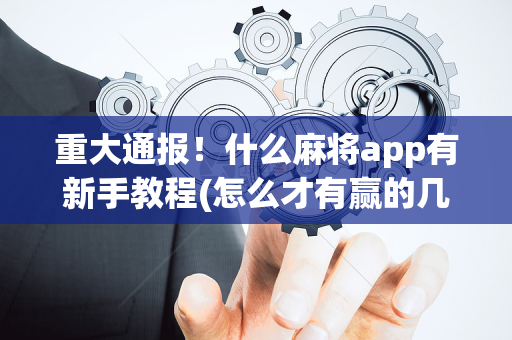 重大通报！什么麻将app有新手教程(怎么才有赢的几率)