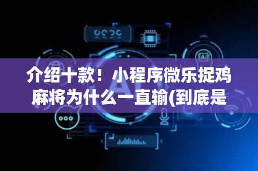 介绍十款！小程序微乐捉鸡麻将为什么一直输(到底是不是有挂)