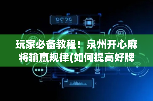 玩家必备教程！泉州开心麻将输赢规律(如何提高好牌几率)