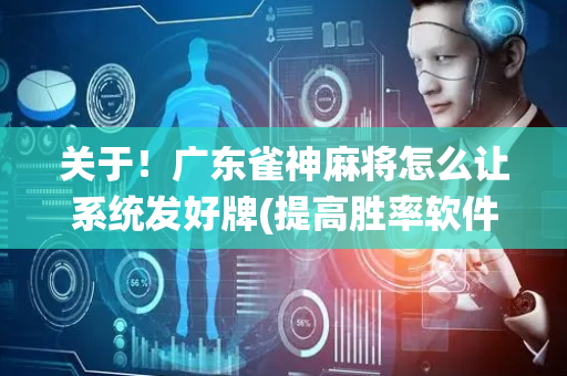 关于！广东雀神麻将怎么让系统发好牌(提高胜率软件)