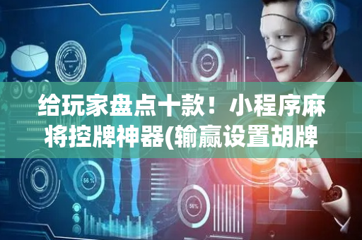 给玩家盘点十款！小程序麻将控牌神器(输赢设置胡牌规律)