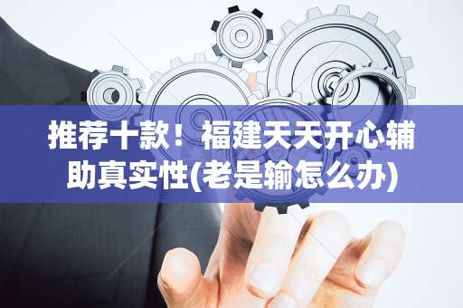 推荐十款！福建天天开心辅助真实性(老是输怎么办)