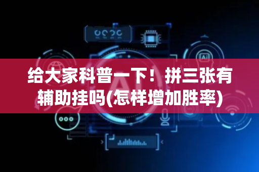 给大家科普一下！拼三张有辅助挂吗(怎样增加胜率)