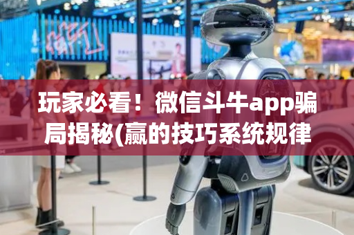 玩家必看！微信斗牛app骗局揭秘(赢的技巧系统规律)