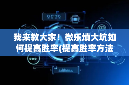 我来教大家！微乐填大坑如何提高胜率(提高胜率方法)