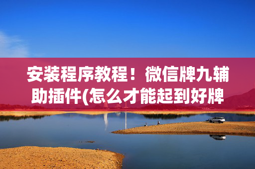 安装程序教程！微信牌九辅助插件(怎么才能起到好牌)