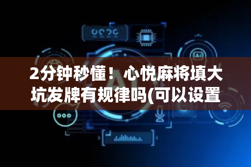 2分钟秒懂！心悦麻将填大坑发牌有规律吗(可以设置输赢吗)