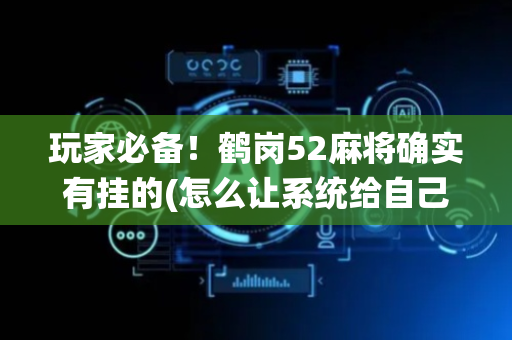 玩家必备！鹤岗52麻将确实有挂的(怎么让系统给自己好牌)