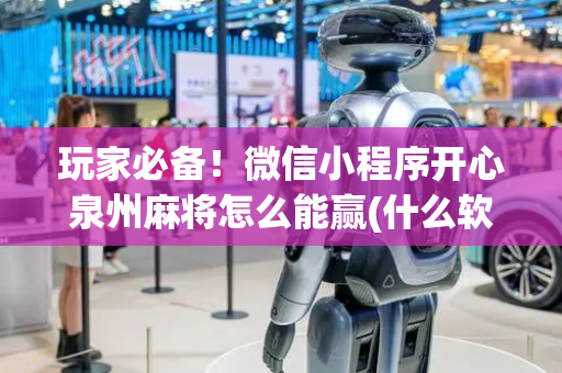 玩家必备！微信小程序开心泉州麻将怎么能赢(什么软件可以赢)