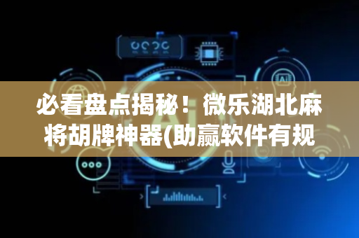 必看盘点揭秘！微乐湖北麻将胡牌神器(助赢软件有规律吗)